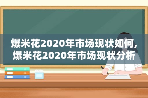 爆米花2020年市场现状如何,爆米花2020年市场现状分析