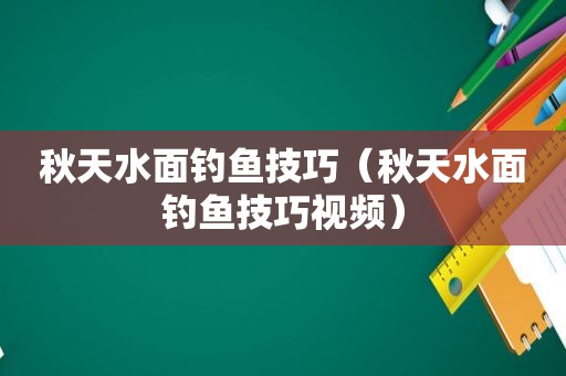 秋天水面钓鱼技巧（秋天水面钓鱼技巧视频）