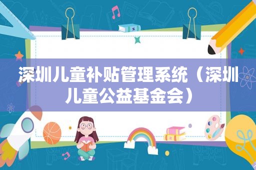 深圳儿童补贴管理系统（深圳儿童公益基金会）