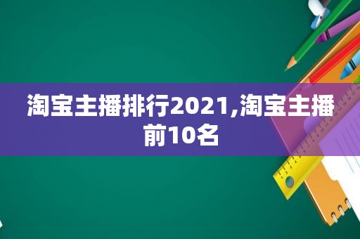 淘宝主播排行2021,淘宝主播前10名