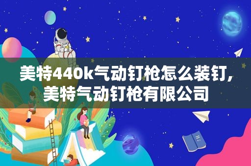 美特440k气动钉枪怎么装钉,美特气动钉枪有限公司