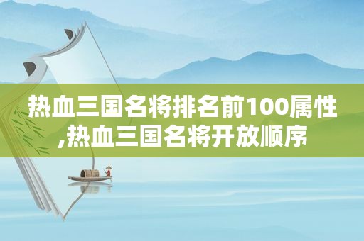 热血三国名将排名前100属性,热血三国名将开放顺序