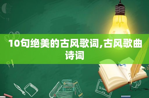 10句绝美的古风歌词,古风歌曲诗词