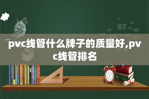 pvc线管什么牌子的质量好,pvc线管排名