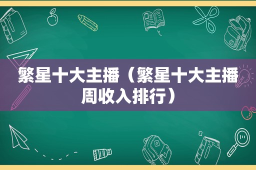 繁星十大主播（繁星十大主播周收入排行）