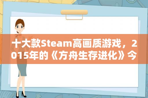 十大款Steam高画质游戏，2015年的《方舟生存进化》今天依旧火爆