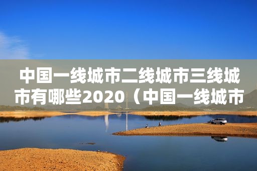 中国一线城市二线城市三线城市有哪些2020（中国一线城市二线城市三线城市有哪些2021）