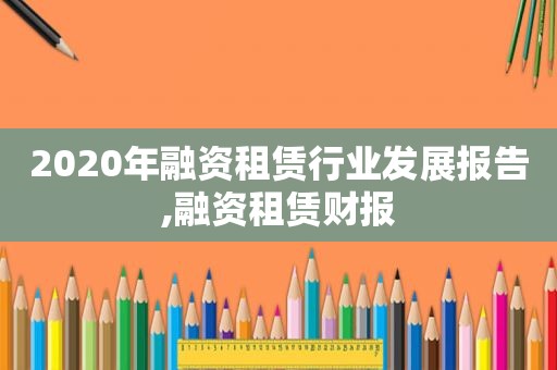 2020年融资租赁行业发展报告,融资租赁财报