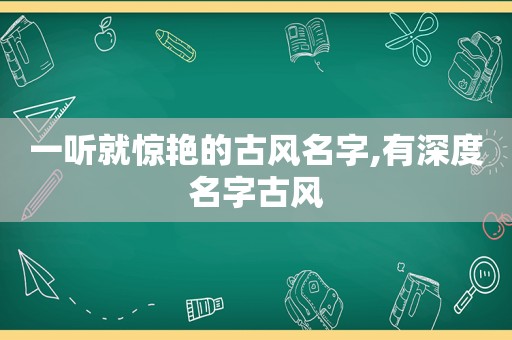 一听就惊艳的古风名字,有深度名字古风