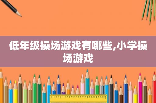 低年级操场游戏有哪些,小学操场游戏