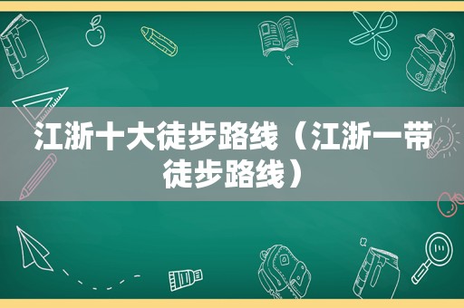 江浙十大徒步路线（江浙一带徒步路线）