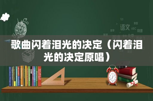 歌曲闪着泪光的决定（闪着泪光的决定原唱）