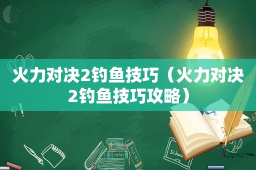 火力对决2钓鱼技巧（火力对决2钓鱼技巧攻略）