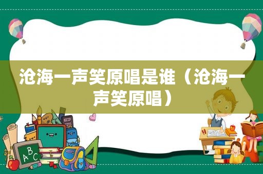 沧海一声笑原唱是谁（沧海一声笑原唱）