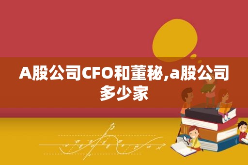 A股公司CFO和董秘,a股公司多少家