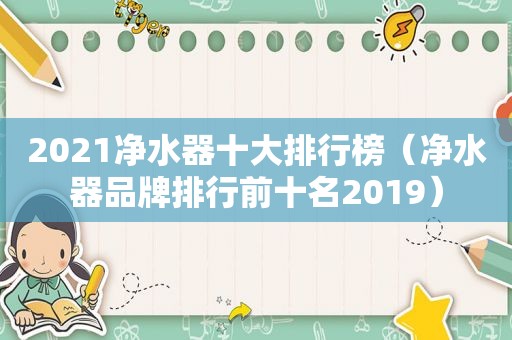 2021净水器十大排行榜（净水器品牌排行前十名2019）