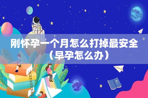 刚怀孕一个月怎么打掉最安全（早孕怎么办）