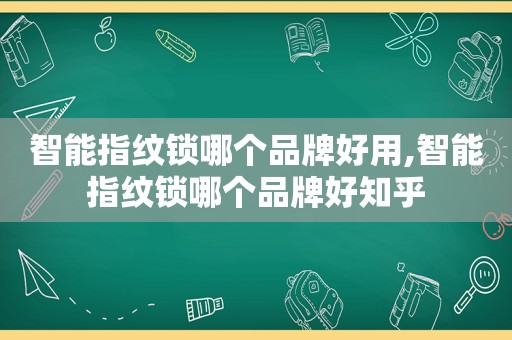 智能指纹锁哪个品牌好用,智能指纹锁哪个品牌好知乎