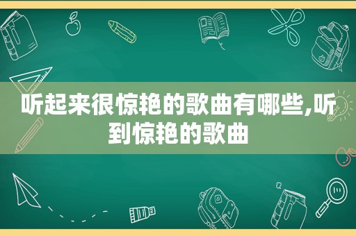 听起来很惊艳的歌曲有哪些,听到惊艳的歌曲