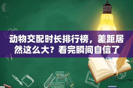 动物交配时长排行榜，差距居然这么大？看完瞬间自信了