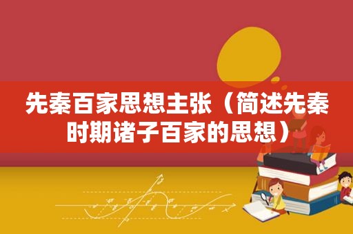 先秦百家思想主张（简述先秦时期诸子百家的思想）