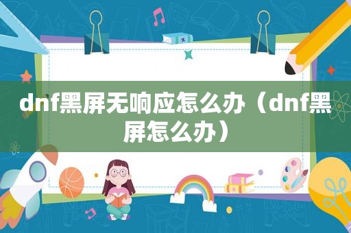 dnf黑屏无响应怎么办（dnf黑屏怎么办）