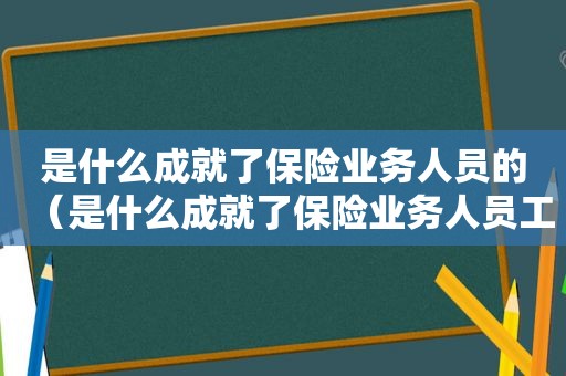 是什么成就了保险业务人员的（是什么成就了保险业务人员工作）