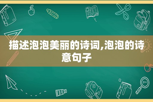 描述泡泡美丽的诗词,泡泡的诗意句子