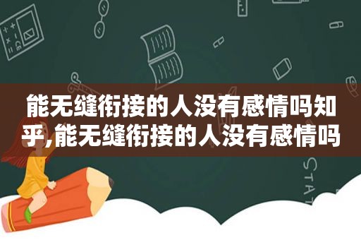 能无缝衔接的人没有感情吗知乎,能无缝衔接的人没有感情吗为什么