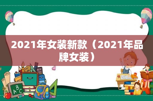 2021年女装新款（2021年品牌女装）