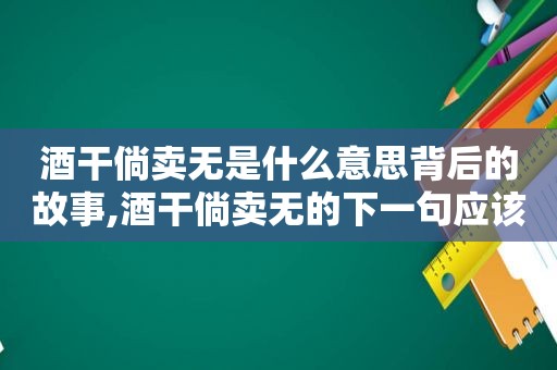 酒干倘卖无是什么意思背后的故事,酒干倘卖无的下一句应该怎么对