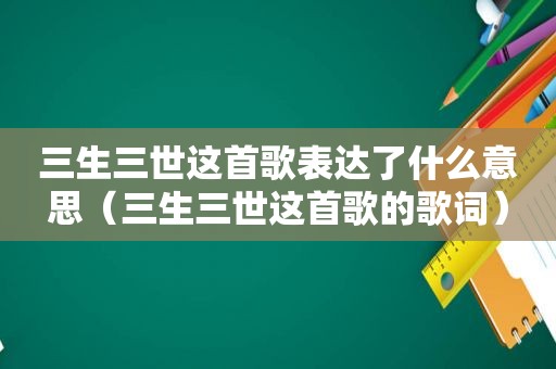 三生三世这首歌表达了什么意思（三生三世这首歌的歌词）