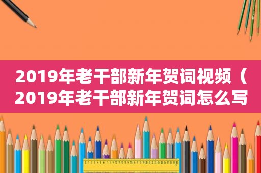 2019年老干部新年贺词视频（2019年老干部新年贺词怎么写）