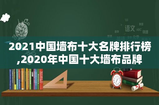 2021中国墙布十大名牌排行榜,2020年中国十大墙布品牌