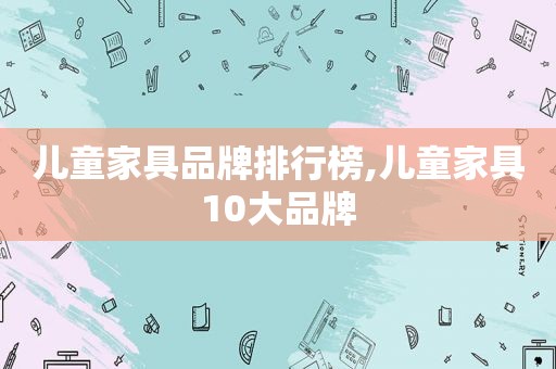 儿童家具品牌排行榜,儿童家具10大品牌