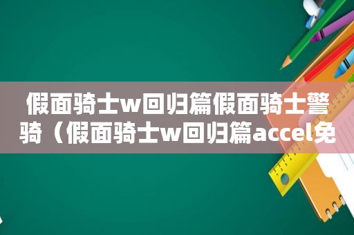 假面骑士w回归篇假面骑士警骑（假面骑士w回归篇accel免费观看）