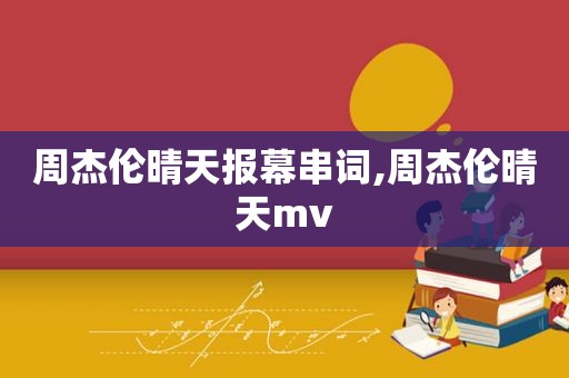 周杰伦晴天报幕串词,周杰伦晴天mv