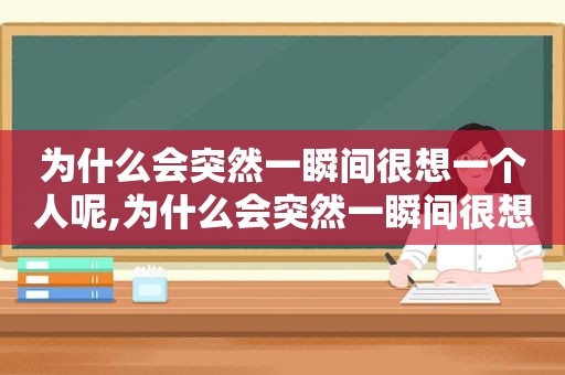 为什么会突然一瞬间很想一个人呢,为什么会突然一瞬间很想一个人睡觉