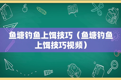 鱼塘钓鱼上饵技巧（鱼塘钓鱼上饵技巧视频）