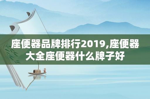 座便器品牌排行2019,座便器大全座便器什么牌子好  第1张