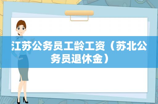 江苏公务员工龄工资（苏北公务员退休金）