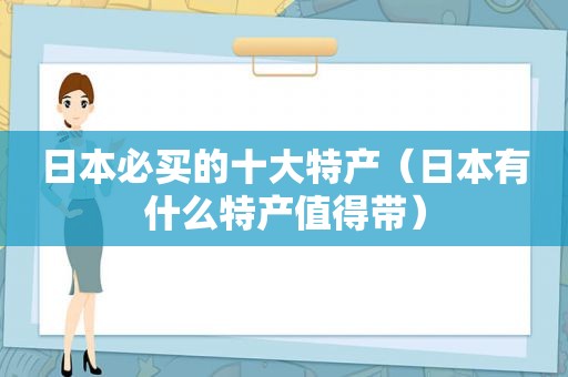 日本必买的十大特产（日本有什么特产值得带）