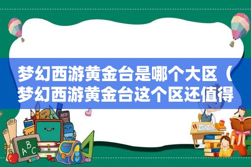 梦幻西游黄金台是哪个大区（梦幻西游黄金台这个区还值得玩不）