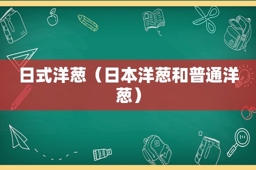 日式洋葱（日本洋葱和普通洋葱）