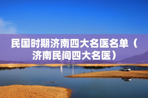 民国时期济南四大名医名单（济南民间四大名医）