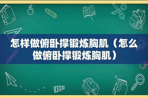 怎样做俯卧撑锻炼胸肌（怎么做俯卧撑锻炼胸肌）