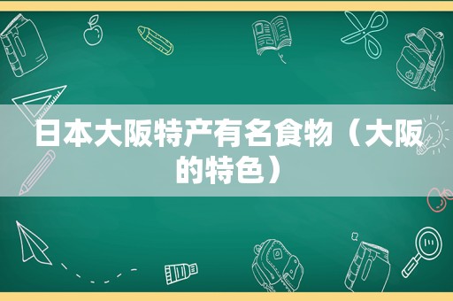 日本大阪特产有名食物（大阪的特色）