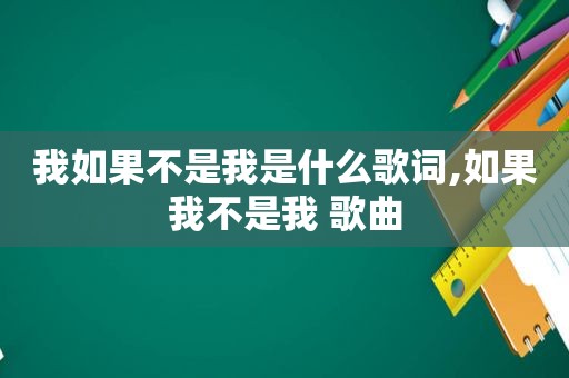 我如果不是我是什么歌词,如果我不是我 歌曲