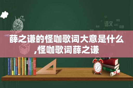 薛之谦的怪咖歌词大意是什么,怪咖歌词薛之谦