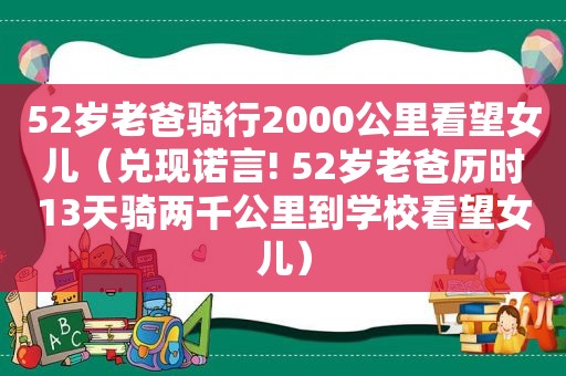 52岁老爸骑行2000公里看望女儿（兑现诺言! 52岁老爸历时13天骑两千公里到学校看望女儿）